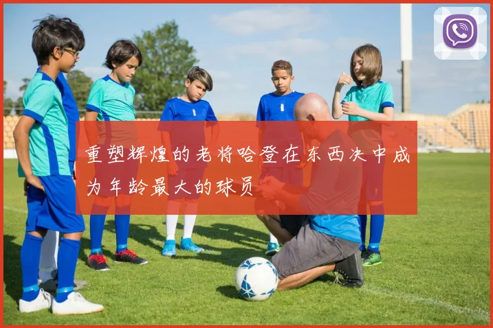 重塑辉煌的老将哈登在东西决中成为年龄最大的球员