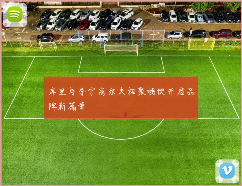 库里与李宁高尔夫相聚畅饮开启品牌新篇章