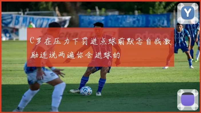 C罗在压力下罚进点球前默念自我激励连说两遍你会进球的