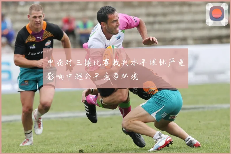 申花对三镇比赛裁判水平堪忧严重影响中超公平竞争环境
