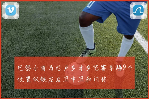 巴黎小将马尤卢多才多艺赛季踢9个位置仅缺左后卫中卫和门将