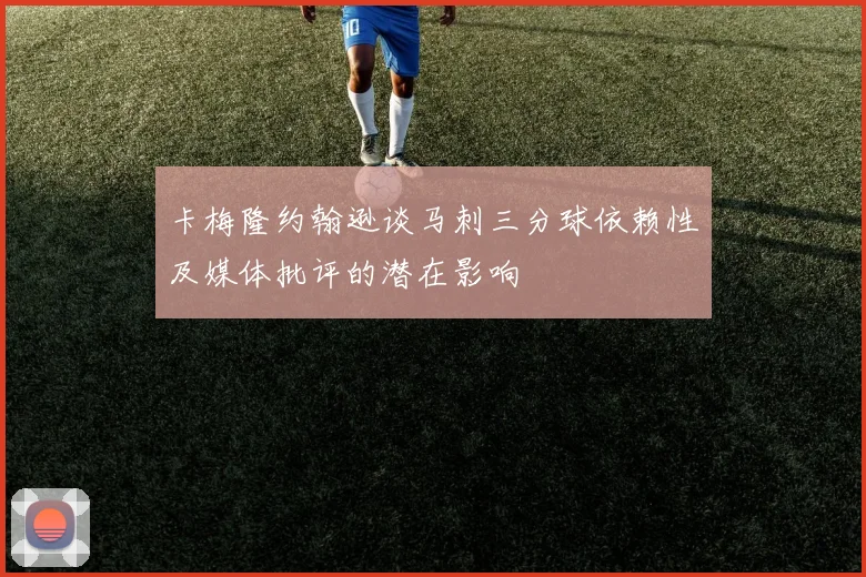 卡梅隆约翰逊谈马刺三分球依赖性及媒体批评的潜在影响