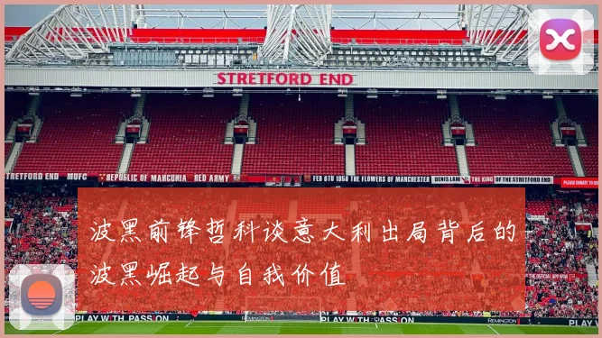 波黑前锋哲科谈意大利出局背后的波黑崛起与自我价值