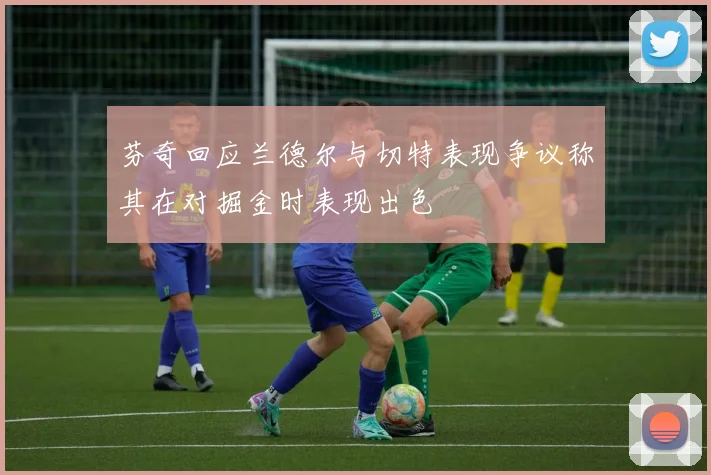 芬奇回应兰德尔与切特表现争议称其在对掘金时表现出色
