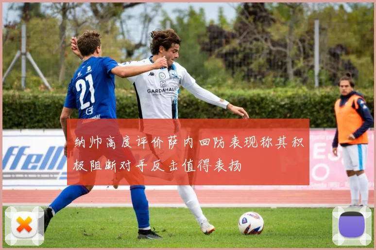 纳帅高度评价萨内回防表现称其积极阻断对手反击值得表扬