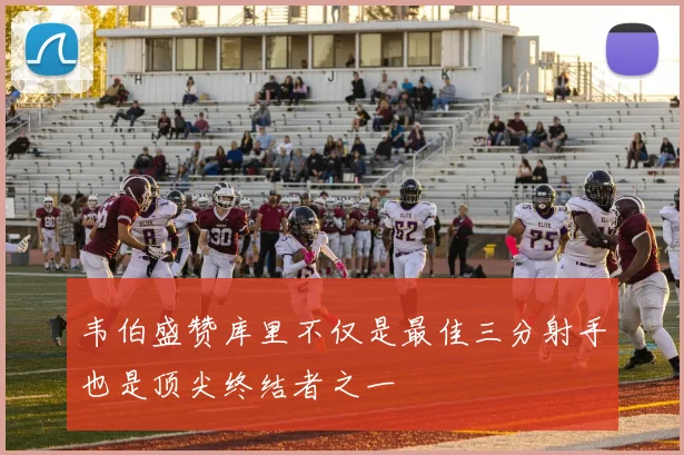 韦伯盛赞库里不仅是最佳三分射手也是顶尖终结者之一